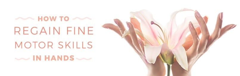 How to Combat Loss of Fine Motor Skills in Hands